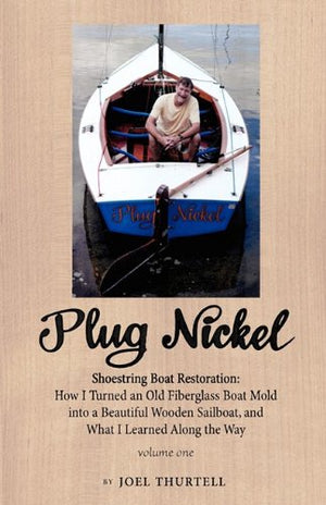 Plug Nickel Shoestring Boat Restoration; How I Turned an Old Fiberglass Boat Mold into a Beautiful Wooden Sailboat, and What I L,Used