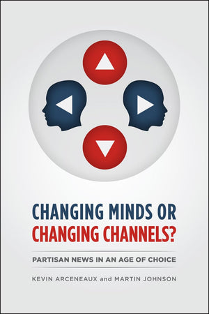 Changing Minds or Changing Channels?: Partisan News in an Age of Choice (Chicago Studies in American Politics),New