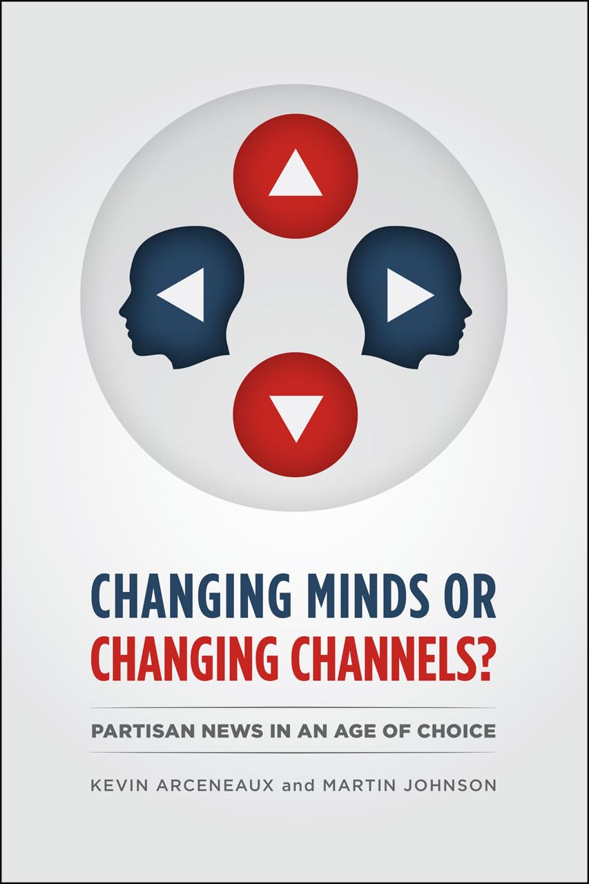 Changing Minds or Changing Channels?: Partisan News in an Age of Choice (Chicago Studies in American Politics),New