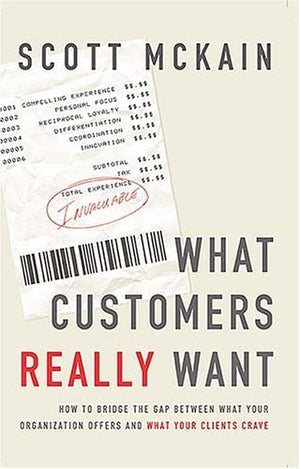 What Customers Really Want : How To Bridge The Gap Between What Your Organization Offers And What Your Clients Crave-new