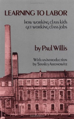 Learning To Labor: How Working Class Kids Get Working Class Jobs,New