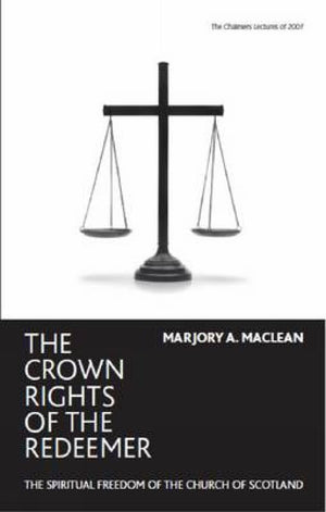 The Crown Rights Of The Redeemer: The Spiritual Freedom Of The Church Of Scotland,New