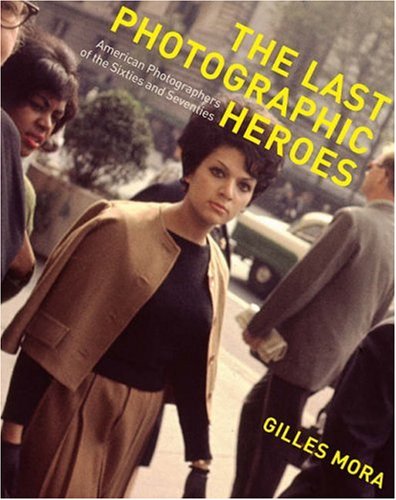 The Last Photographic Heroes: American Photographers Of The Sixties And Seventies,New