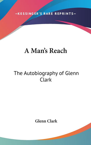 A Man'S Reach: The Autobiography Of Glenn Clark,New
