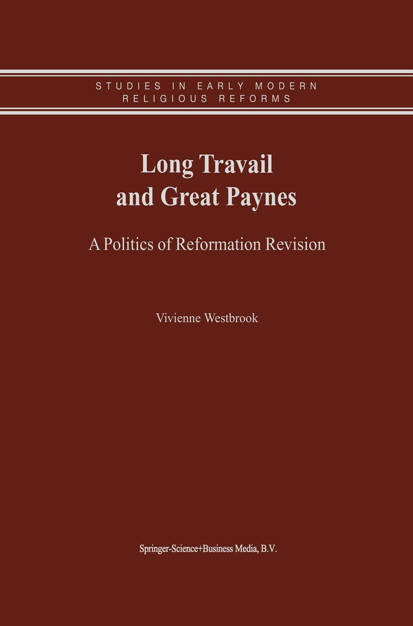 Long Travail and Great Paynes  A Politics of Reformation Revision (Studies in Early Modern Religious Thought, Volume 1),New