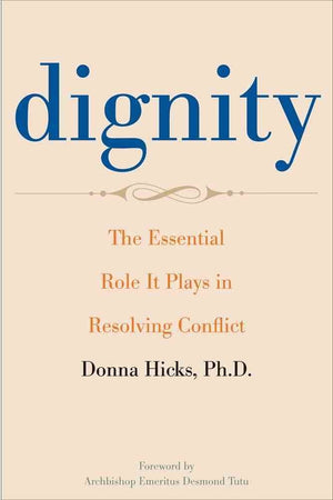 Dignity: The Essential Role It Plays In Resolving Conflict,New
