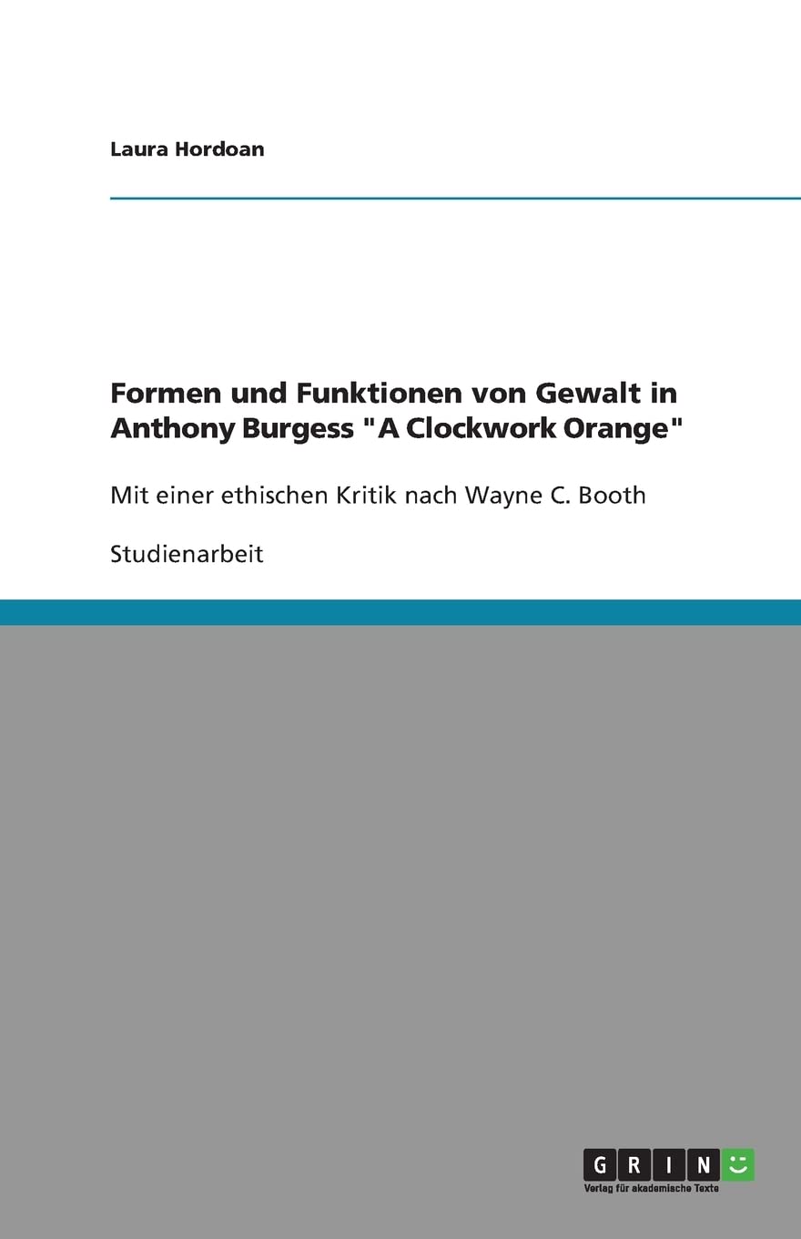 Formen Und Funktionen Von Gewalt In Anthony Burgess A Clockwork Orange: Mit Einer Ethischen Kritik Nach Wayne C. Booth (German E,Used