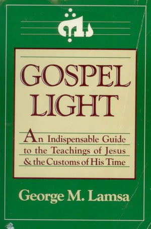 Gospel Light: An Indispensable Guide To The Teachings Of Jesus And The Customs Of His Time