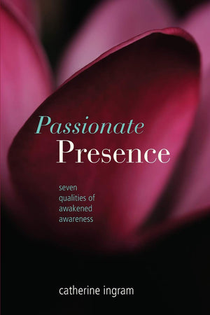 Passionate Presence: Seven Qualities Of Awakened Awareness