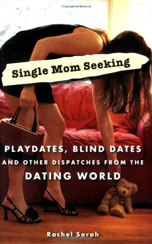 Single Mom Seeking: Playdates, Blind Dates, And Other Dispatches From The Dating World