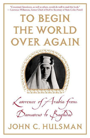 To Begin The World Over Again: Lawrence Of Arabia From Damascus To Baghdad-new,New