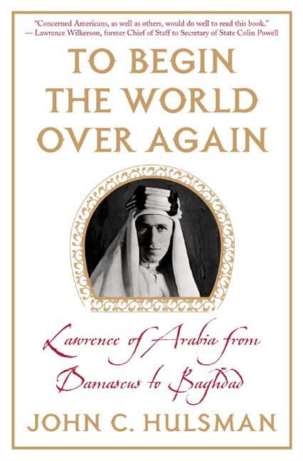 To Begin The World Over Again: Lawrence Of Arabia From Damascus To Baghdad-new,New