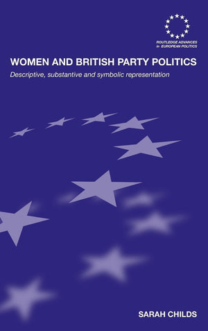 Women And British Party Politics: Descriptive, Substantive And Symbolic Representation (Routledge Advances In European Politics)