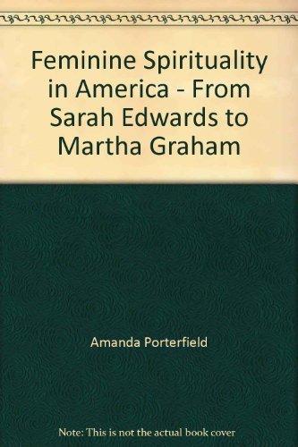 Feminine spirituality in America: From Sarah Edwards to Martha Graham,Used