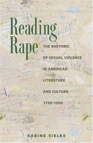 Reading Rape: The Rhetoric Of Sexual Violence In American Literature And Culture, 17901990,New