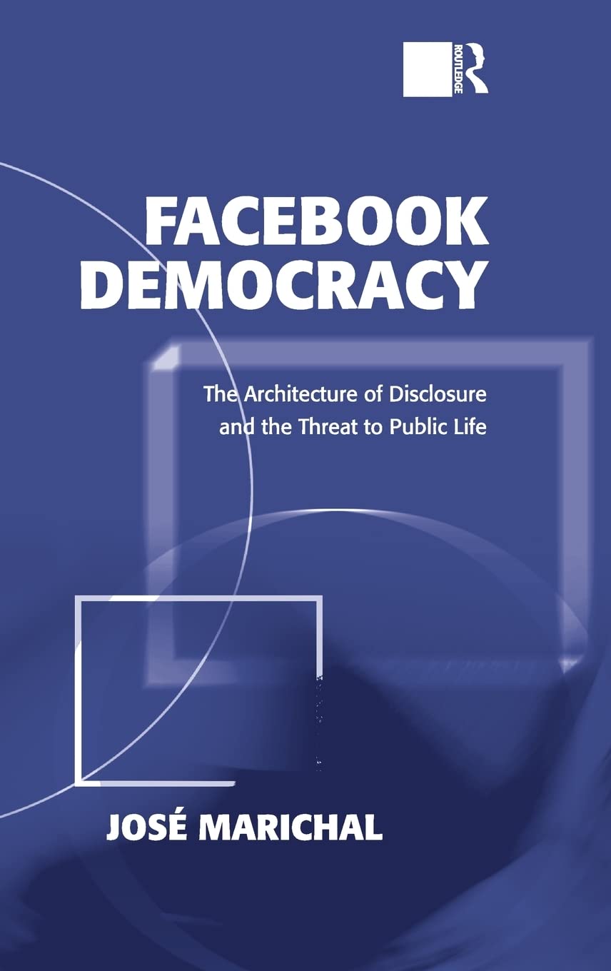 Facebook Democracy: The Architecture of Disclosure and the Threat to Public Life (Politics & International Relations),Used