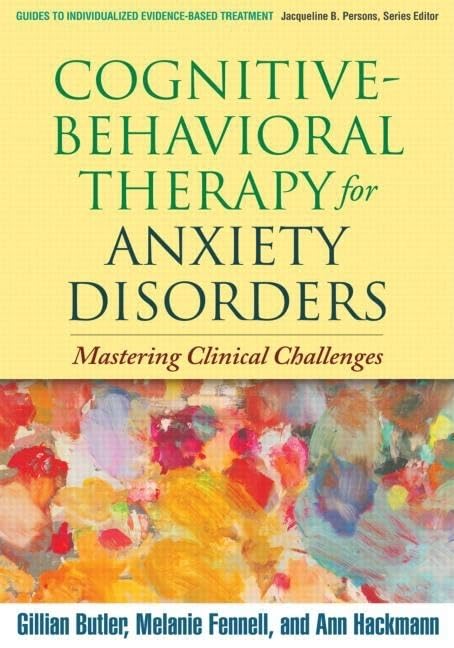 Cognitivebehavioral Therapy For Anxiety Disorders: Mastering Clinical Challenges (Guides To Individualized Evidencebased Treat