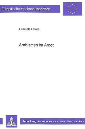 Arabismen im Argot: Ein Beitrag zur franzsischen Lexikographie ab der zweiten Hlfte des 19. Jahrhunderts (Europische Hochschulsc,Used