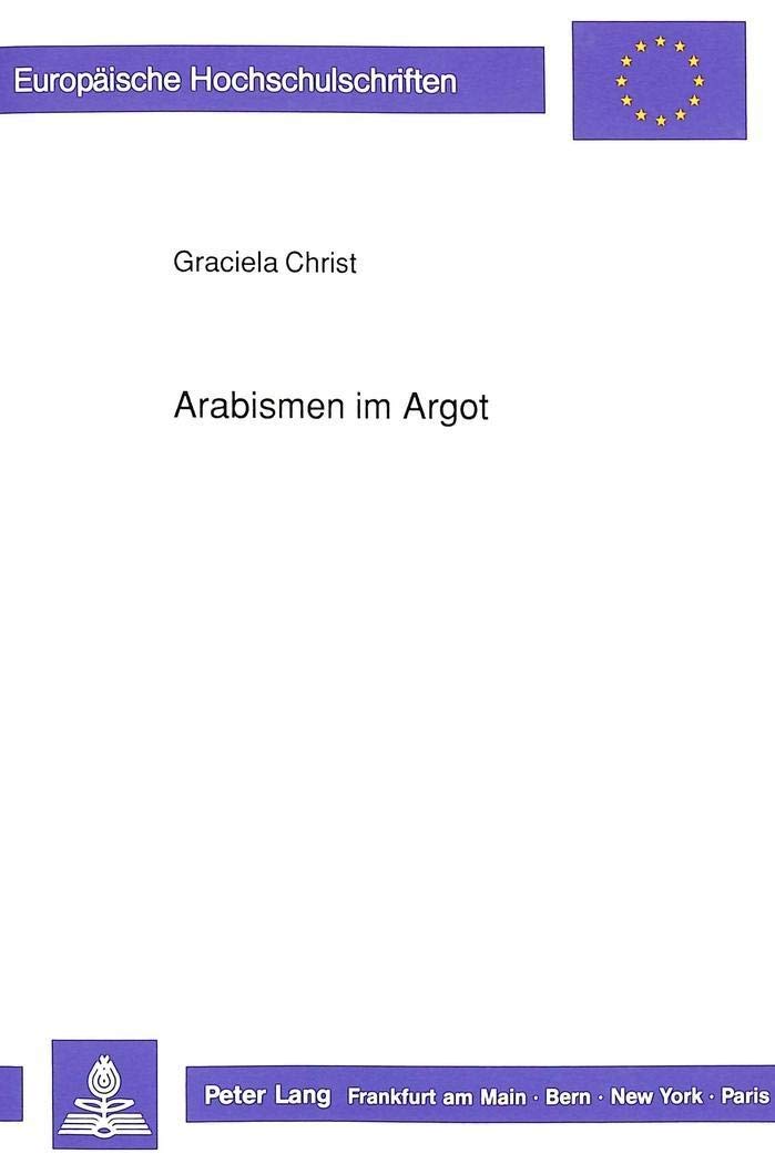 Arabismen im Argot: Ein Beitrag zur franzsischen Lexikographie ab der zweiten Hlfte des 19. Jahrhunderts (Europische Hochschulsc,Used