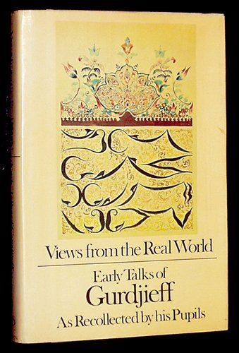 Views From The Real World: Early Talks Of Gurdjieff As Recollected By His Pupils