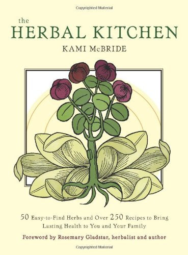 The Herbal Kitchen: 50 EasytoFind Herbs and Over 250 Recipes to Bring Lasting Health to You and Your Family