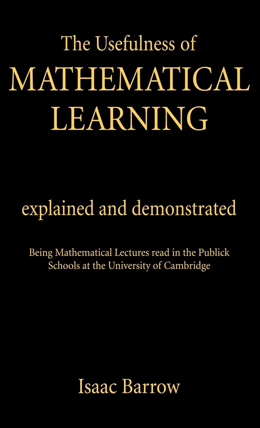 The Usefullness of Mathematical Learning: Explained and Demonstrated,Used