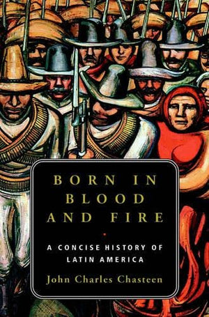 Born In Blood And Fire: A Concise History Of Latin America