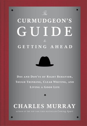 The Curmudgeons Guide to Getting Ahead: Dos and Donts of Right Behavior, Tough Thinking, Clear Writing, and Living a Good Life