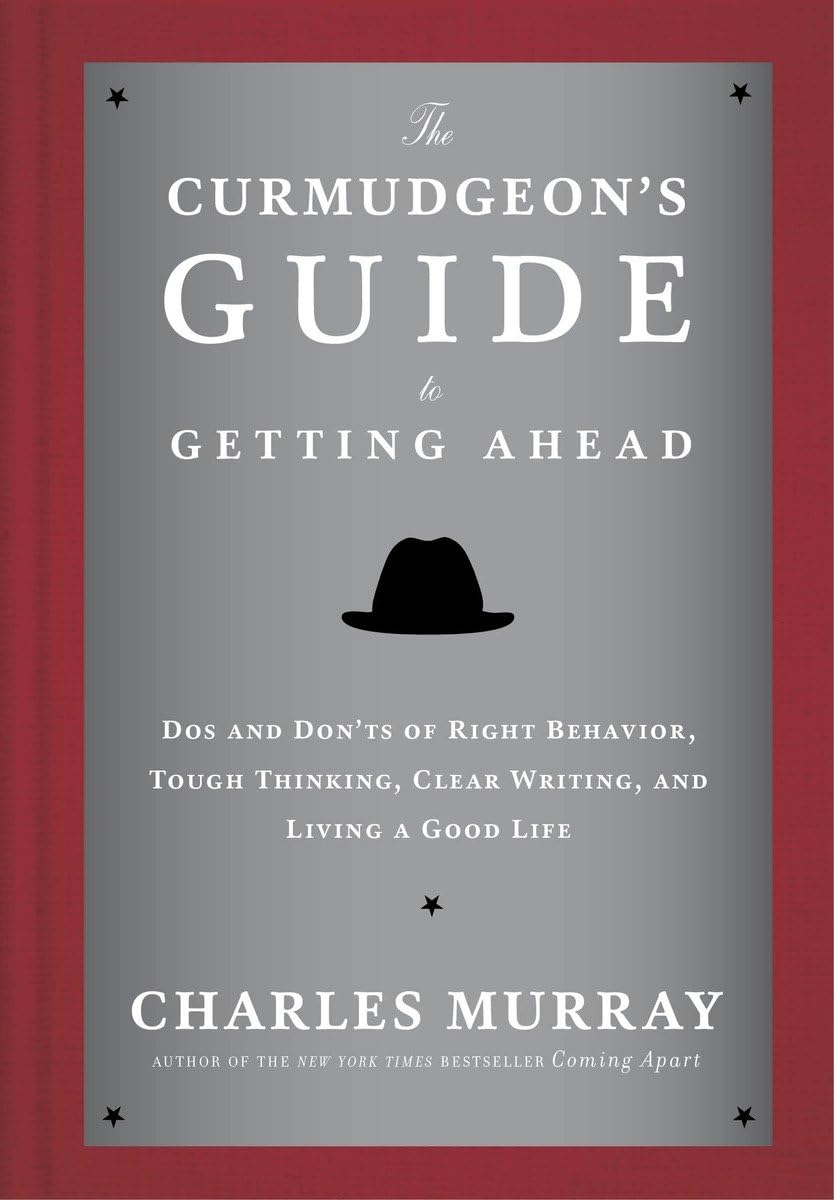 The Curmudgeons Guide to Getting Ahead: Dos and Donts of Right Behavior, Tough Thinking, Clear Writing, and Living a Good Life