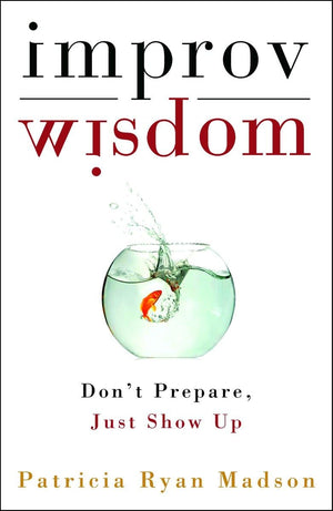 Improv Wisdom: Don't Prepare, Just Show Up,Used