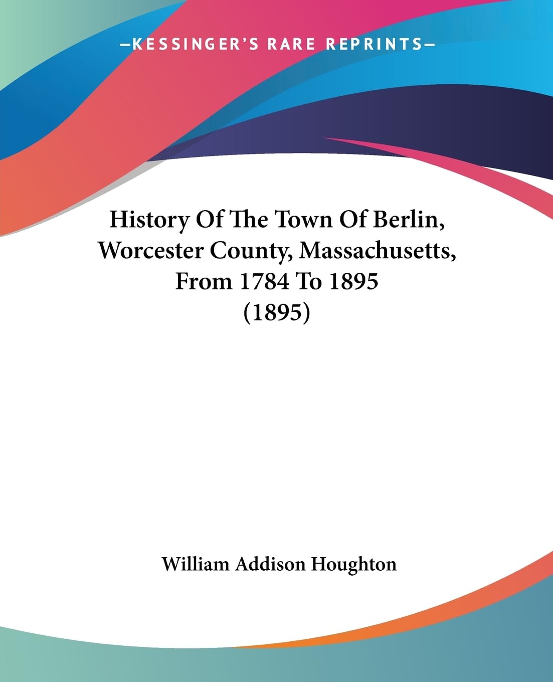 History Of The Town Of Berlin, Worcester County, Massachusetts, From 1784 To 1895 (1895),New