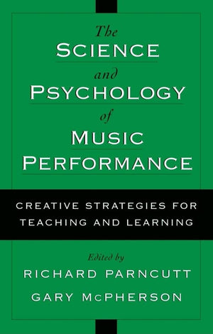 The Science And Psychology Of Music Performance: Creative Strategies For Teaching And Learning