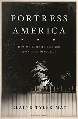Fortress America: How We Embraced Fear And Abandoned Democracy