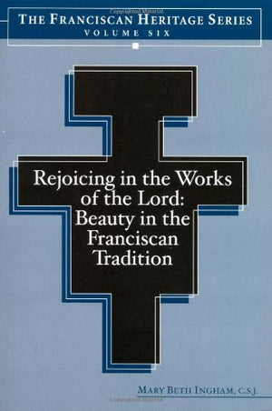 Rejoicing In The Works Of The Lord: Beauty In The Franciscan Tradition (Franciscan Heritage Series, Volume 6)
