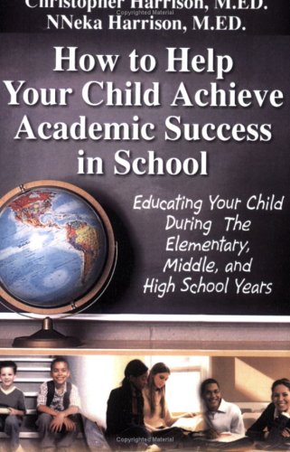 How to Help Your Child Achieve Academic Success in School: Educating Your Child During the Elementary, Middle, And High School Y,Used