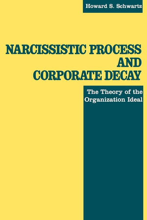 Narcissistic Process And Corporate Decay : The Theory Of The Organizational Ideal,New