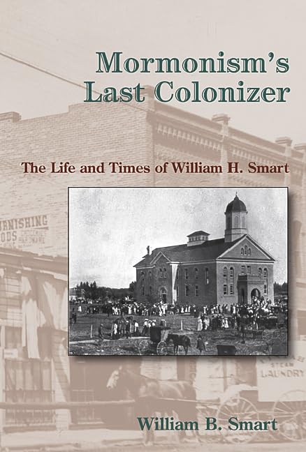 Mormonism's Last Colonizer: The Life and Times of William H. Smart,Used