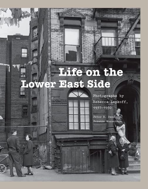 Life On The Lower East Side: Photographs By Rebecca Lepkoff, 19371950 (170 Duotone Photographs Portray The Vibrant Multiethnic