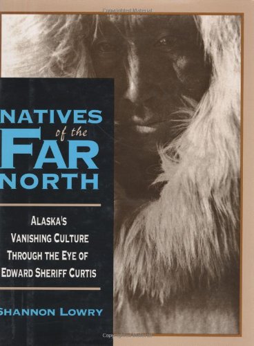 Natives of the Far North: Alaska's Vanishing Culture in the Eye of Edward Sheriff Curtis,Used