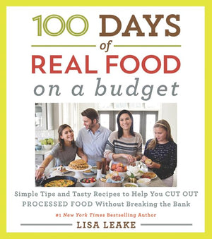 100 Days Of Real Food: On A Budget: Simple Tips And Tasty Recipes To Help You Cut Out Processed Food Without Breaking The Bank (