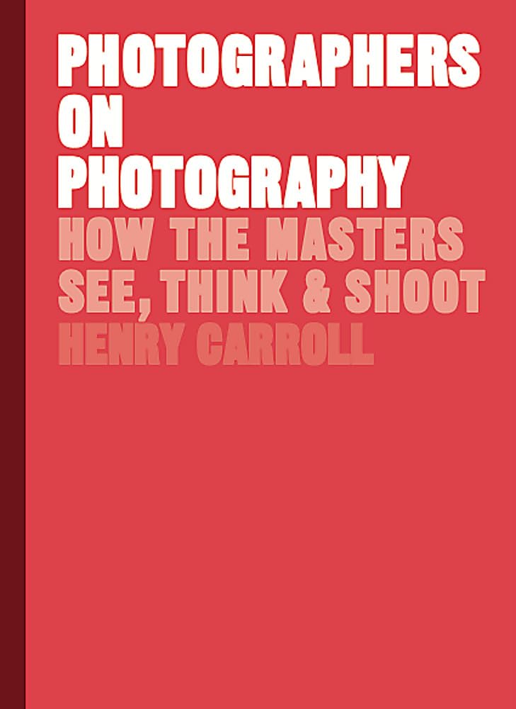Photographers On Photography: How The Masters See, Think, And Shoot (History Of Photography, Pocket Guide, Art History)