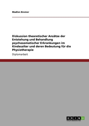 Diskussion Theoretischer Anstze Der Entstehung Und Behandlung Psychosomatischer Erkrankungen Im Kindesalter Und Deren Bedeutung ,Used