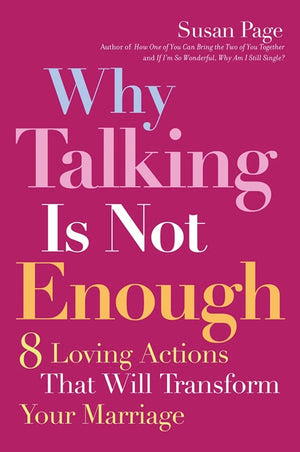 Why Talking Is Not Enough: Eight Loving Actions That Will Transform Your Marriage,New