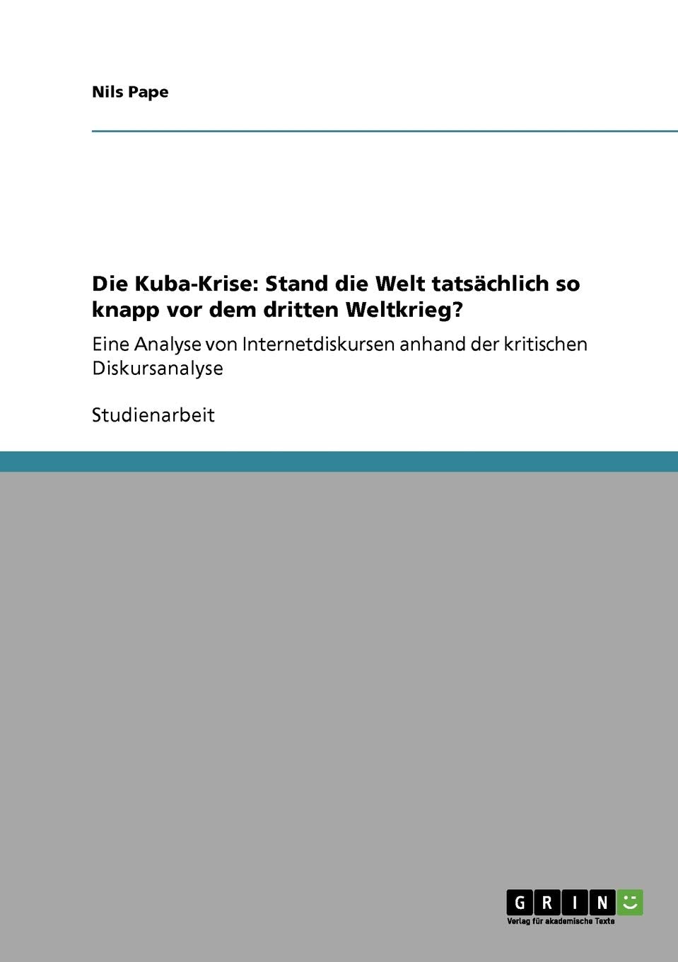 Die KubaKrise: Stand die Welt tatschlich so knapp vor dem dritten Weltkrieg?: Eine Analyse von Internetdiskursen anhand der kri,Used