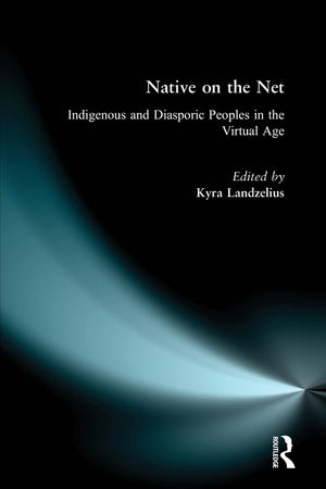 Native On The Net: Indigenous And Diasporic Peoples In The Virtual Age,New