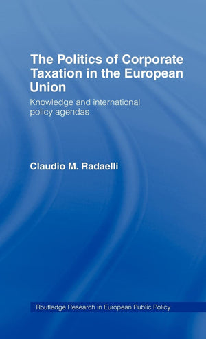 The Politics of Corporate Taxation in the European Union: Knowledge and International Policy Agendas (Routledge Research in Euro,Used
