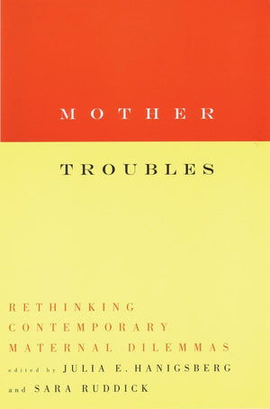 Mother Troubles: Rethinking Contemporary Maternal Dilemmas,Used