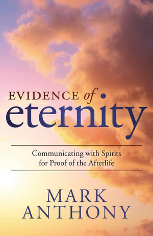 Evidence Of Eternity: Communicating With Spirits For Proof Of The Afterlife