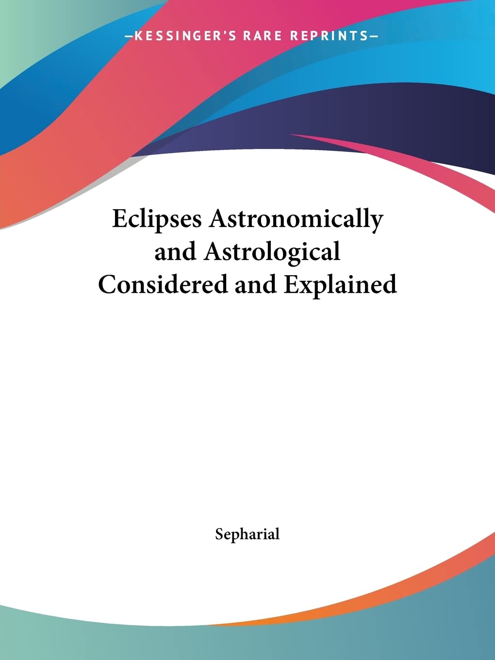 Eclipses Astronomically and Astrological Considered and Explained,Used