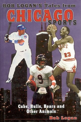 Bob Logan's Tales from Chicago Sports: Cubs, Bulls, Bears and Other Animals,Used